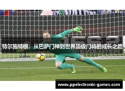 特尔施特根：从巴萨门神到世界顶级门将的成长之路